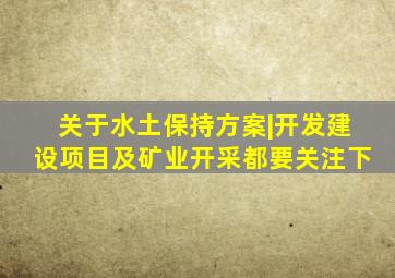 关于水土保持方案|开发建设项目及矿业开采都要关注下