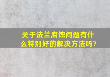 关于法兰腐蚀问题,有什么特别好的解决方法吗?