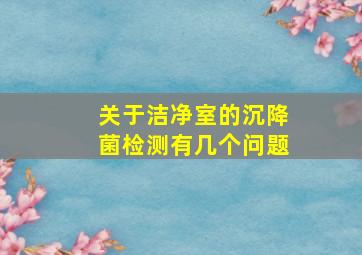 关于洁净室的沉降菌检测有几个问题