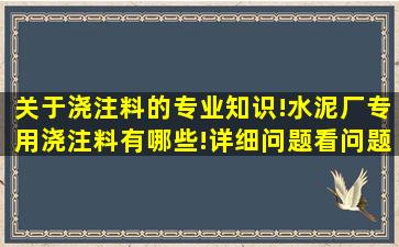 关于浇注料的专业知识!水泥厂专用浇注料有哪些!详细问题看问题补充!...