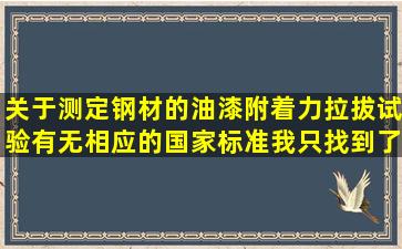 关于测定钢材的油漆附着力(拉拔试验),有无相应的国家标准,我只找到了...