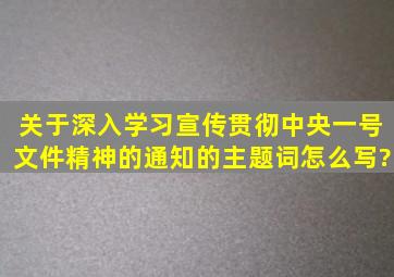 关于深入学习宣传贯彻中央一号文件精神的通知的主题词怎么写?