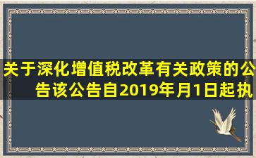 关于深化增值税改革有关政策的公告,该公告自2019年()月1日起执行。