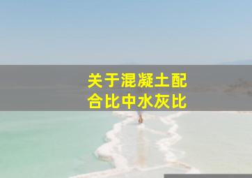 关于混凝土配合比中水灰比