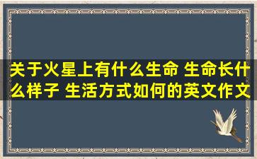 关于火星上有什么生命 生命长什么样子 生活方式如何的英文作文 不...