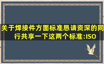 关于焊接件方面标准,恳请资深的同行共享一下这两个标准:ISO 5817和...