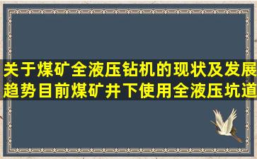 关于煤矿全液压钻机的现状及发展趋势。目前煤矿井下使用全液压坑道...