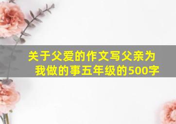 关于父爱的作文,写父亲为我做的事五年级的500字