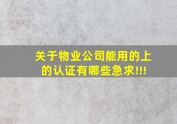 关于物业公司能用的上的认证有哪些急求!!!