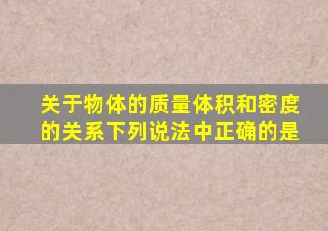 关于物体的质量、体积和密度的关系下列说法中正确的是