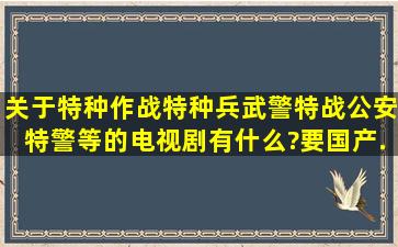 关于特种作战(特种兵、武警特战、公安特警等)的电视剧有什么?要国产...