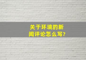 关于环境的新闻评论怎么写?