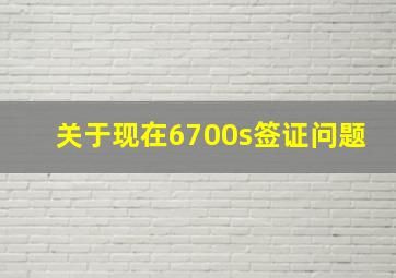 关于现在6700s签证问题