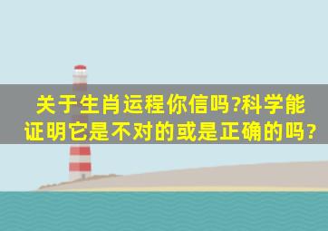 关于生肖运程你信吗?科学能证明它是不对的或是正确的吗?