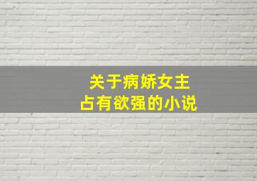 关于病娇女主占有欲强的小说