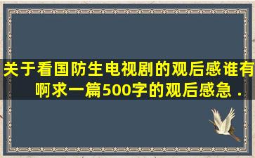 关于看《国防生》电视剧的观后感,谁有啊,求一篇500字的观后感,急 ...