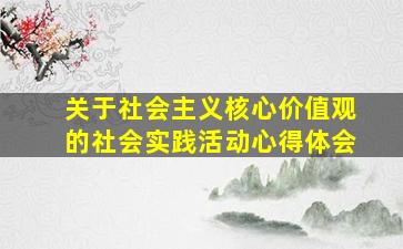 关于社会主义核心价值观的社会实践活动心得体会