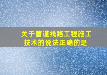 关于管道线路工程施工技术的说法,正确的是( )