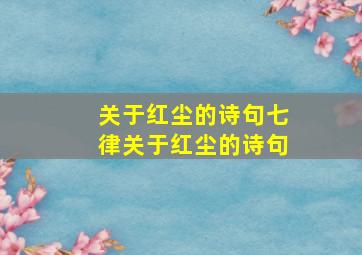 关于红尘的诗句七律(关于红尘的诗句)