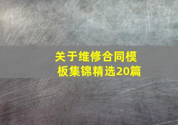 关于维修合同模板集锦(精选20篇)