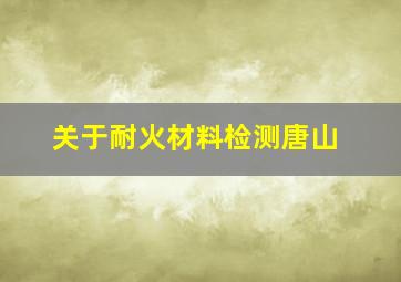 关于耐火材料检测唐山