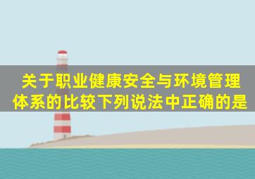 关于职业健康安全与环境管理体系的比较下列说法中正确的是。