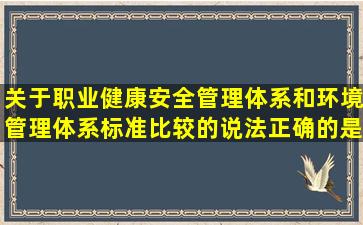 关于职业健康安全管理体系和环境管理体系标准比较的说法,正确的是( )