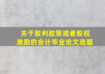 关于股利政策或者股权激励的会计毕业论文选题