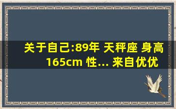 关于自己:89年 天秤座 身高165cm 性... 来自优优敏 