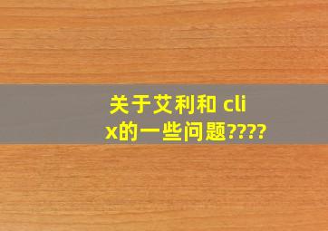 关于艾利和 clix的一些问题????