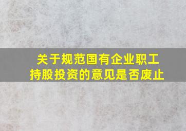 关于规范国有企业职工持股,投资的意见是否废止