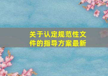 关于认定规范性文件的指导方案(最新)