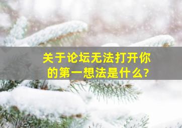 关于论坛无法打开,你的第一想法是什么?