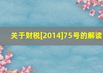 关于财税[2014]75号的解读