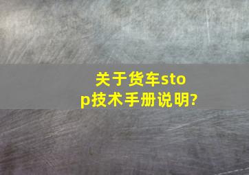 关于货车stop技术手册说明?