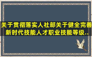 关于贯彻落实人社部《关于健全完善新时代技能人才职业技能等级...