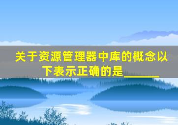 关于资源管理器中库的概念以下表示正确的是______。