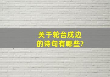 关于轮台戍边的诗句有哪些?