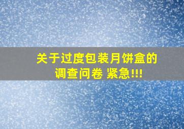 关于过度包装月饼盒的调查问卷 紧急!!!