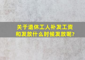 关于退休工人补发工资和发放什么时候发放呢?