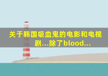 关于韩国吸血鬼的电影和电视剧...除了blood...