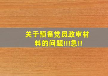 关于预备党员政审材料的问题!!!急!!