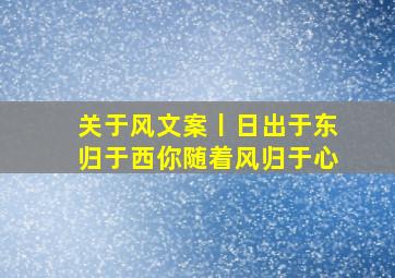 关于风文案丨日出于东归于西,你随着风归于心。