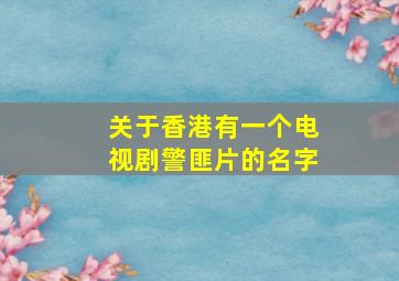 关于香港有一个电视剧,警匪片的名字