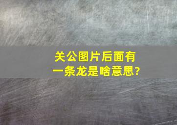 关公图片后面有一条龙是啥意思?