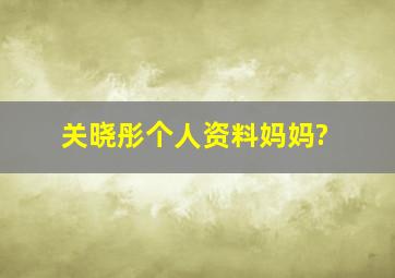 关晓彤个人资料,妈妈?