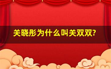 关晓彤为什么叫关双双?