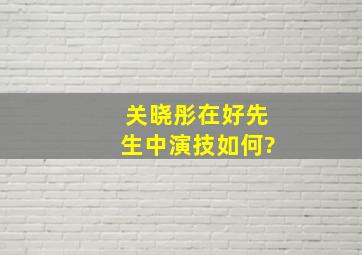 关晓彤在《好先生》中演技如何?