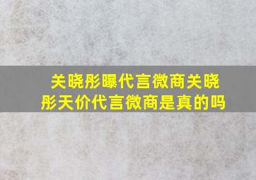 关晓彤曝代言微商关晓彤天价代言微商是真的吗