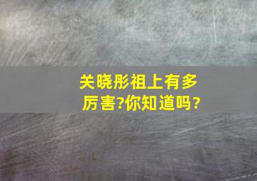 关晓彤祖上有多厉害?你知道吗?